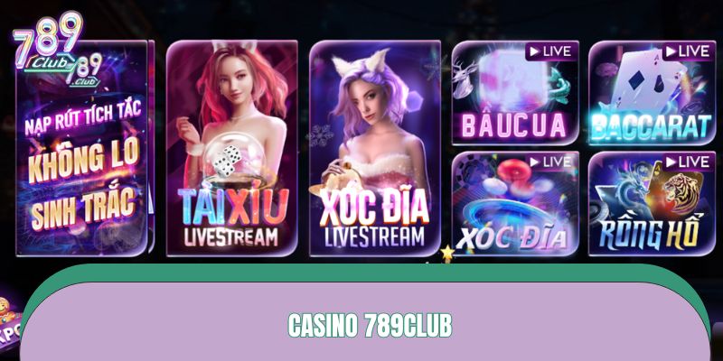 Trải nghiệm casino 789CLUB với loạt game hot, dealer sexy