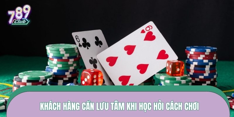 Khách hàng cần lưu tâm khi học hỏi cách chơi